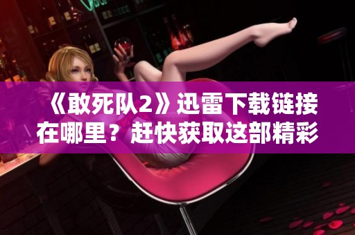 《敢死队2》迅雷下载链接在哪里？赶快获取这部精彩电影吧！