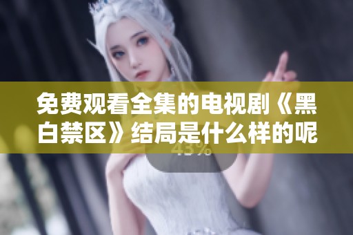 免费观看全集的电视剧《黑白禁区》结局是什么样的呢
