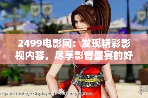 2499电影网：发现精彩影视内容，尽享影音盛宴的好去处！
