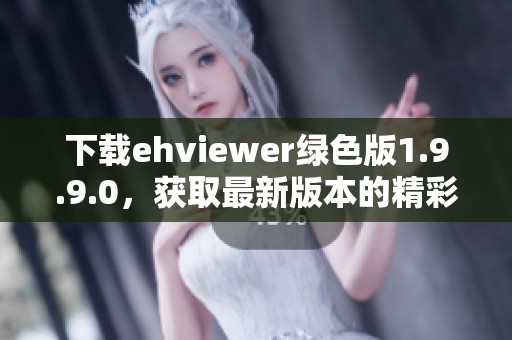 下载ehviewer绿色版1.9.9.0，获取最新版本的精彩体验