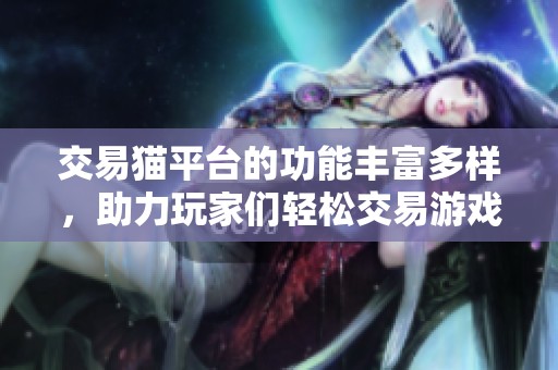 交易猫平台的功能丰富多样，助力玩家们轻松交易游戏道具