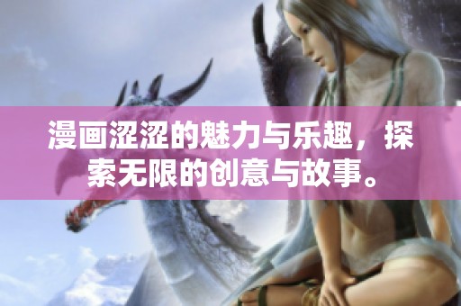 漫画涩涩的魅力与乐趣，探索无限的创意与故事。