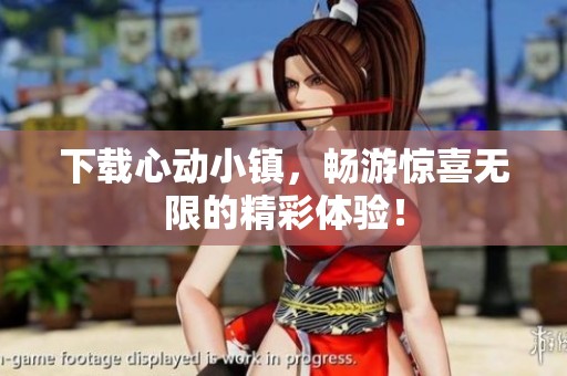 下载心动小镇，畅游惊喜无限的精彩体验！