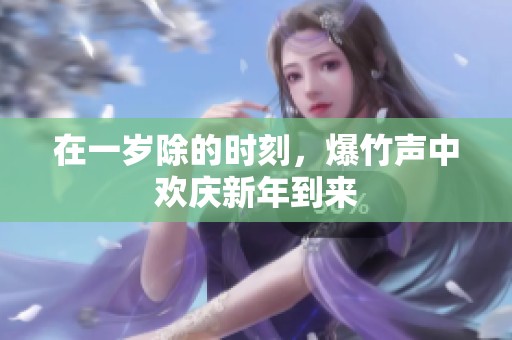 在一岁除的时刻，爆竹声中欢庆新年到来