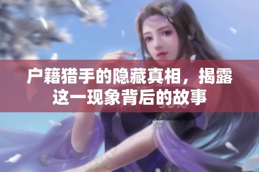 户籍猎手的隐藏真相，揭露这一现象背后的故事