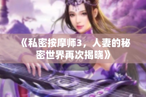 《私密按摩师3，人妻的秘密世界再次揭晓》