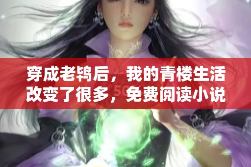 穿成老鸨后，我的青楼生活改变了很多，免费阅读小说精彩纷呈