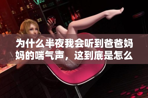 为什么半夜我会听到爸爸妈妈的喘气声，这到底是怎么回事呢