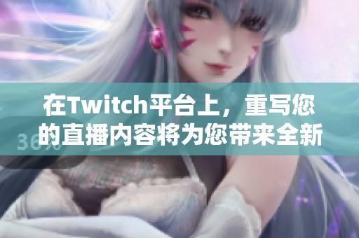 在Twitch平台上，重写您的直播内容将为您带来全新的观众体验