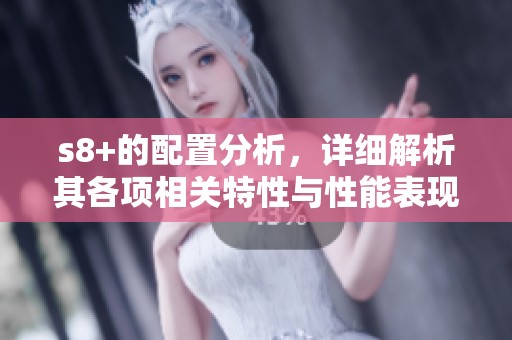s8+的配置分析，详细解析其各项相关特性与性能表现