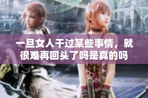 一旦女人干过某些事情，就很难再回头了吗是真的吗