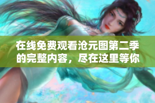 在线免费观看沧元图第二季的完整内容，尽在这里等你来体验