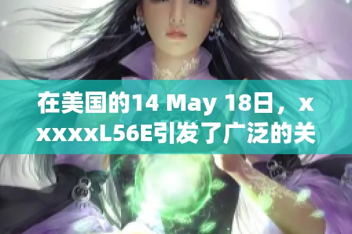在美国的14 May 18日，xxxxxL56E引发了广泛的关注与讨论