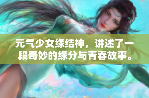 元气少女缘结神，讲述了一段奇妙的缘分与青春故事。