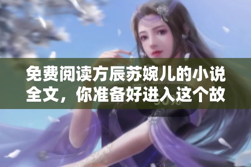 免费阅读方辰苏婉儿的小说全文，你准备好进入这个故事的世界了吗