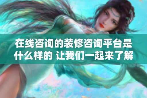 在线咨询的装修咨询平台是什么样的 让我们一起来了解一下吧