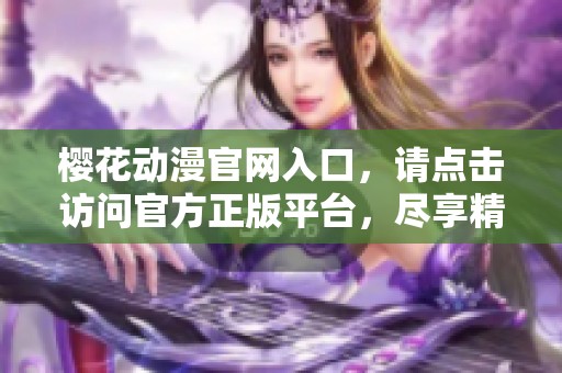 樱花动漫官网入口，请点击访问官方正版平台，尽享精彩动漫内容