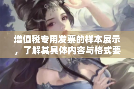 增值税专用发票的样本展示，了解其具体内容与格式要求