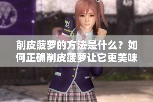 削皮菠萝的方法是什么？如何正确削皮菠萝让它更美味？