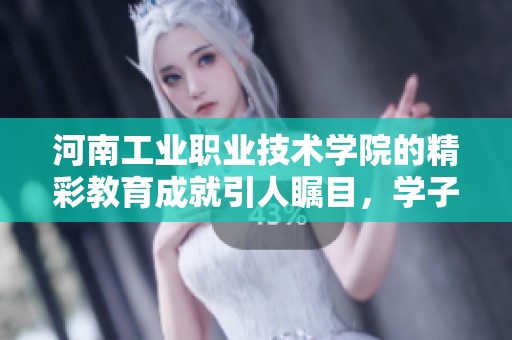 河南工业职业技术学院的精彩教育成就引人瞩目，学子们在此茁壮成长。