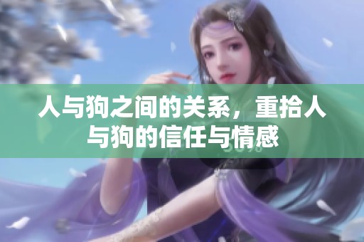 人与狗之间的关系，重拾人与狗的信任与情感