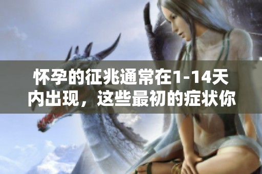 怀孕的征兆通常在1-14天内出现，这些最初的症状你知道吗