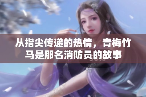 从指尖传递的热情，青梅竹马是那名消防员的故事