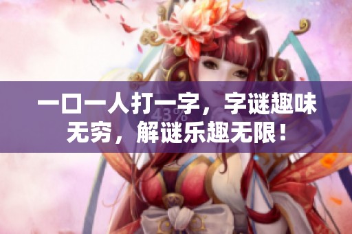 一口一人打一字，**趣味无穷，解谜乐趣无限！