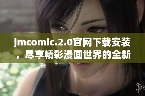 jmcomic.2.0官网下载安装，尽享精彩漫画世界的全新体验