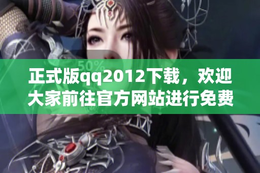 正式版qq2012下载，欢迎大家前往官方网站进行免费下载