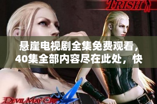 悬崖电视剧全集免费观看，40集全部内容尽在此处，快来观看吧！