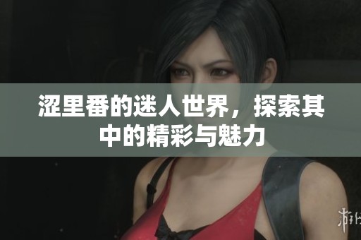 涩里番的迷人世界，探索其中的精彩与魅力