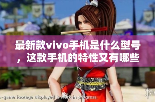 最新款vivo手机是什么型号，这款手机的特性又有哪些呢