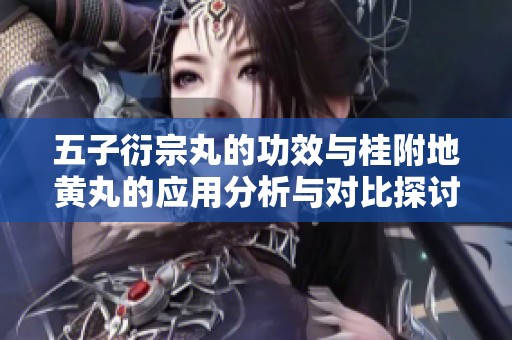 五子衍宗丸的功效与桂附地黄丸的应用分析与对比探讨