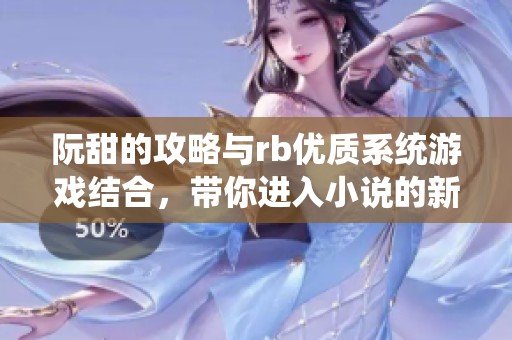 阮甜的攻略与rb优质系统游戏结合，带你进入小说的新奇世界