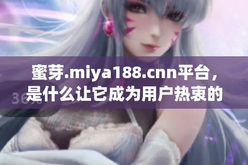 蜜芽.miya188.cnn平台，是什么让它成为用户热衷的选择？