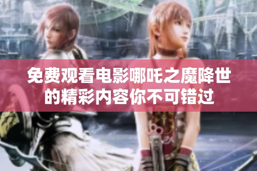 免费观看电影哪吒之魔降世的精彩内容你不可错过