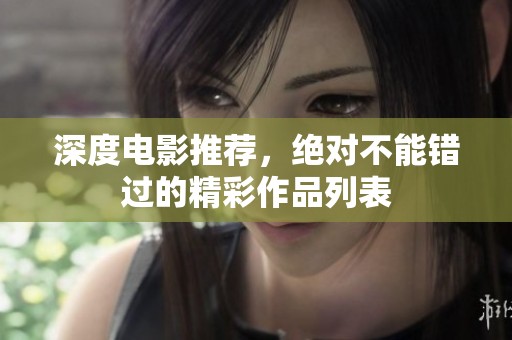 深度电影推荐，绝对不能错过的精彩作品列表