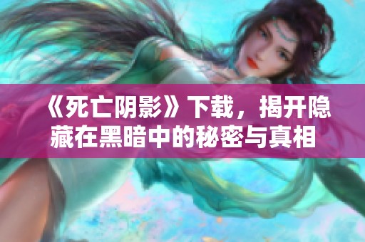 《死亡阴影》下载，揭开隐藏在黑暗中的秘密与真相