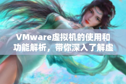 VMware虚拟机的使用和功能解析，带你深入了解虚拟化技术世界