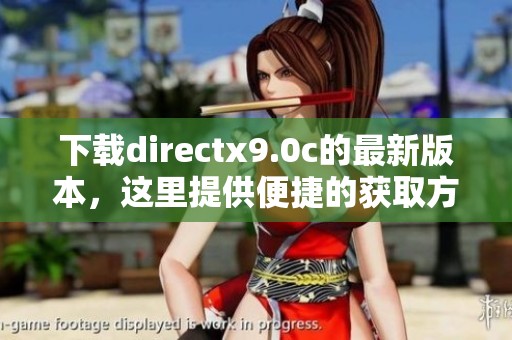下载directx9.0c的最新版本，这里提供便捷的获取方式和详细指导
