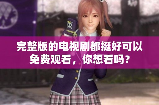 完整版的电视剧都挺好可以免费观看，你想看吗？