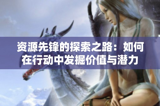 资源先锋的探索之路：如何在行动中发掘价值与潜力