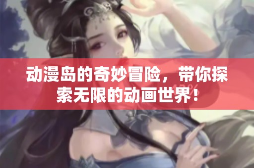 动漫岛的奇妙冒险，带你探索无限的动画世界！