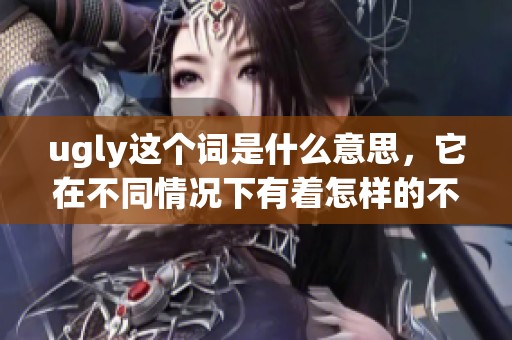 ugly这个词是什么意思，它在不同情况下有着怎样的不同解读呢