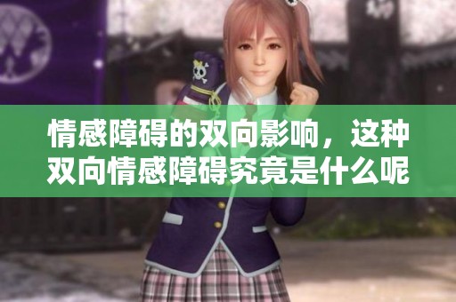 情感障碍的双向影响，这种双向情感障碍究竟是什么呢