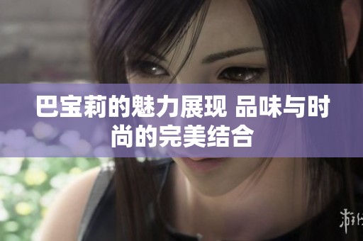 巴宝莉的魅力展现 品味与时尚的完美结合