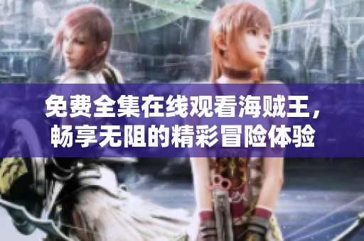 免费全集在线观看海贼王，畅享无阻的精彩冒险体验