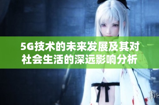 5G技术的未来发展及其对社会生活的深远影响分析