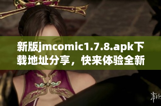 新版jmcomic1.7.8.apk下载地址分享，快来体验全新漫画世界！
